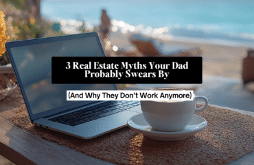 Real Estate Myths Your Dad Swears By (And Why They Don’t Work Anymore)