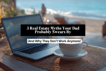 Real Estate Myths Your Dad Swears By (And Why They Don’t Work Anymore)