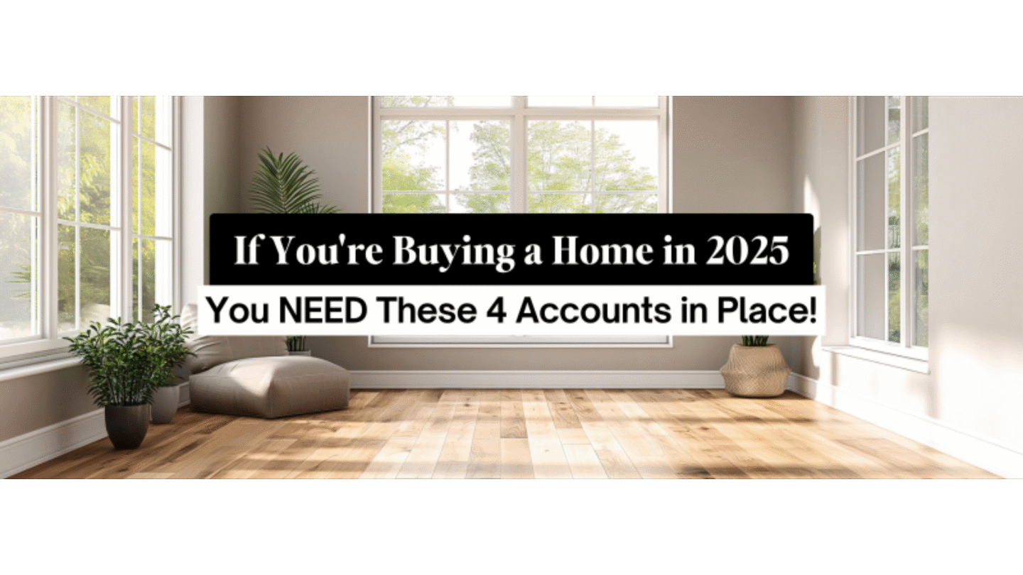 If You're Buying a Home in 2025, You NEED These 4 Accounts in Place!